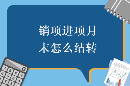 銷(xiāo)項(xiàng)進(jìn)項(xiàng)月末怎么結(jié)轉(zhuǎn)