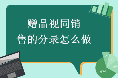 贈(zèng)品視同銷(xiāo)售的分錄怎么做