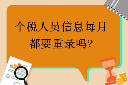 個(gè)稅人員信息每月都要重錄嗎?