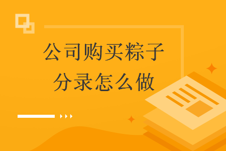  公司購(gòu)買(mǎi)粽子分錄怎么做