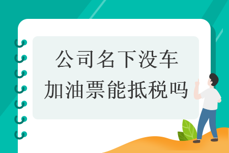 公司名下沒(méi)車加油票能抵稅嗎