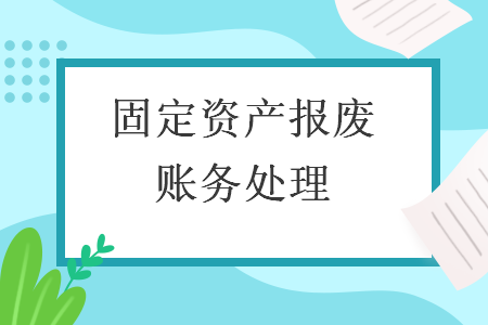 固定資產(chǎn)報廢賬務處理 固定資產(chǎn)報廢賬務處理