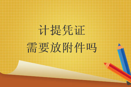 計(jì)提憑證需要放附件嗎 計(jì)提憑證需要放附件嗎