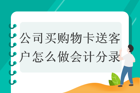 公司買(mǎi)購(gòu)物卡送客戶(hù)怎么做會(huì)計(jì)分錄