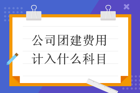 公司團(tuán)建費(fèi)用計(jì)入什么科目