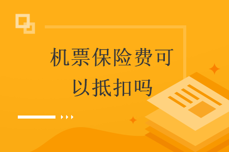 機(jī)票保險費(fèi)可以抵扣嗎