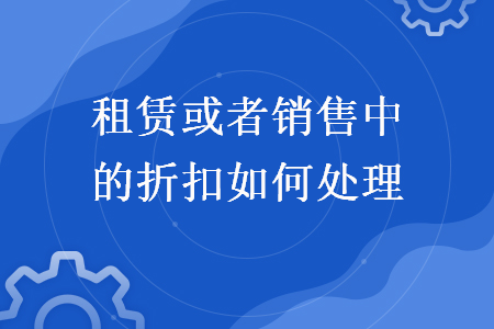 租賃或者銷(xiāo)售中的折扣如何處理