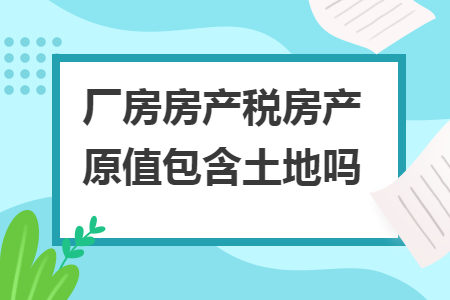 廠房房產稅房產原值包含土地嗎