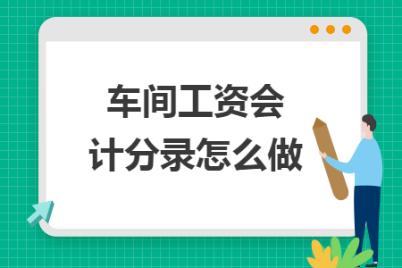 車間工資會(huì)計(jì)分錄怎么做 