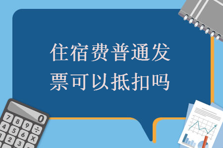 住宿費(fèi)普通發(fā)票可以抵扣嗎  