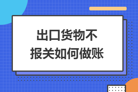 出口貨物不報(bào)關(guān)如何做賬