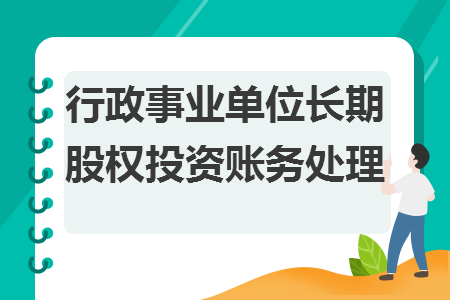 行政事業(yè)單位長期股權(quán)投資賬務(wù)處理