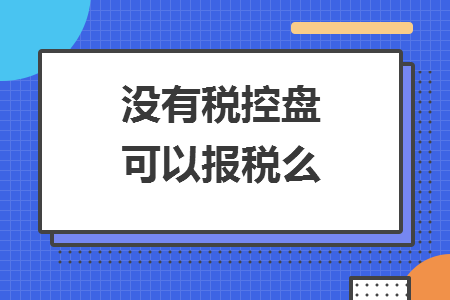 沒(méi)有稅控盤可以報(bào)稅么