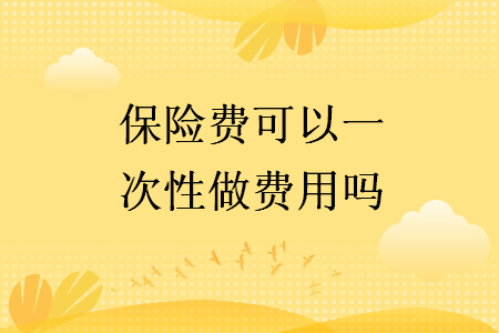 保險(xiǎn)費(fèi)可以一次性做費(fèi)用嗎
