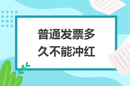  普通發(fā)票多久不能沖紅