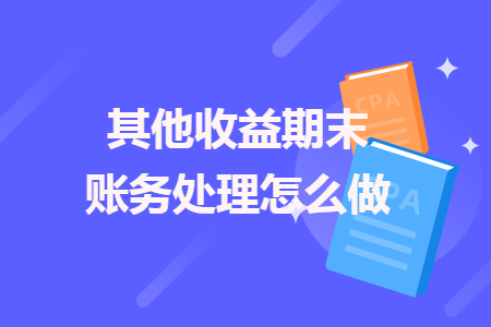 其他收益期末賬務(wù)處理怎么做