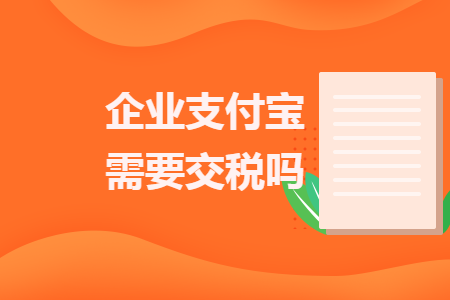 企業(yè)支付寶需要交稅嗎
