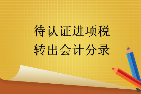 待認(rèn)證進(jìn)項(xiàng)稅轉(zhuǎn)出會(huì)計(jì)分錄
