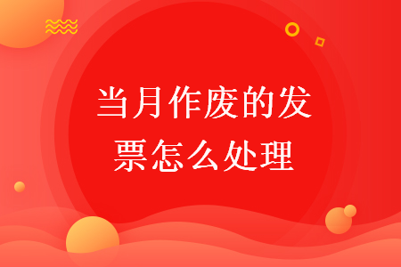 當(dāng)月作廢的發(fā)票怎么處理