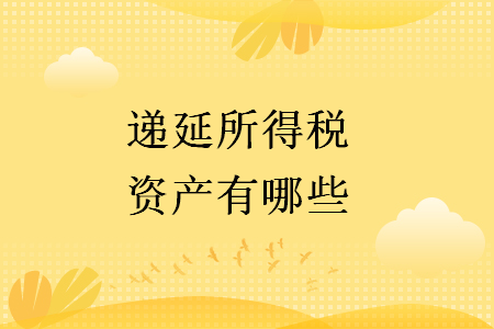 遞延所得稅資產(chǎn)有哪些