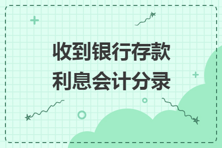 收到銀行存款利息會(huì)計(jì)分錄