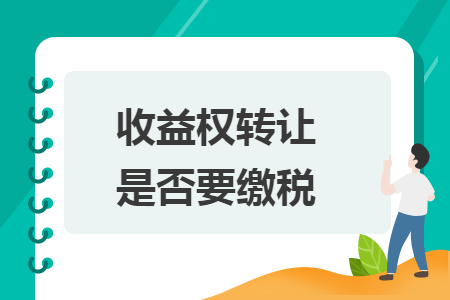 收益權(quán)轉(zhuǎn)讓是否要繳稅