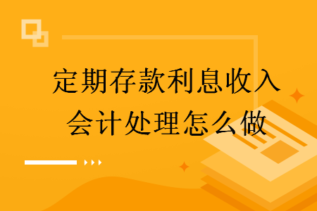 定期存款利息收入會(huì)計(jì)處理怎么做