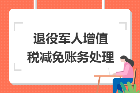 退役軍人增值稅減免賬務處理