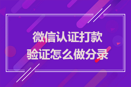 微信認(rèn)證打款驗證怎么做分錄