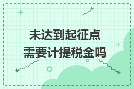 未達(dá)到起征點(diǎn)需要計(jì)提稅金嗎