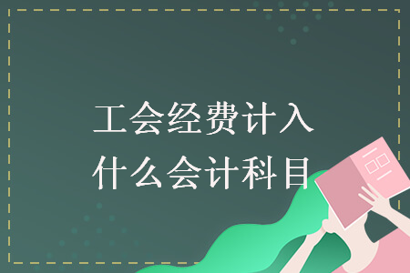 工會經(jīng)費計入什么會計科目