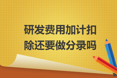 研發(fā)費用加計扣除還要做分錄嗎