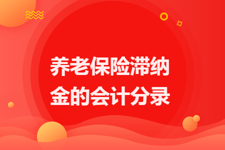 養(yǎng)老保險滯納金的會計分錄