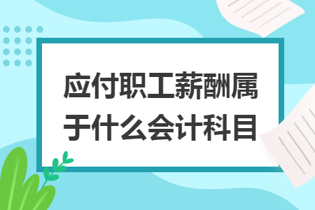 應(yīng)付職工薪酬屬于什么會計(jì)科目