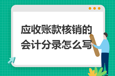 應(yīng)收賬款核銷的會(huì)計(jì)分錄怎么寫(xiě)