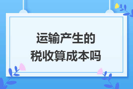 運(yùn)輸產(chǎn)生的稅收算成本嗎