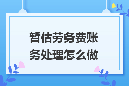 暫估勞務(wù)費(fèi)賬務(wù)處理怎么做