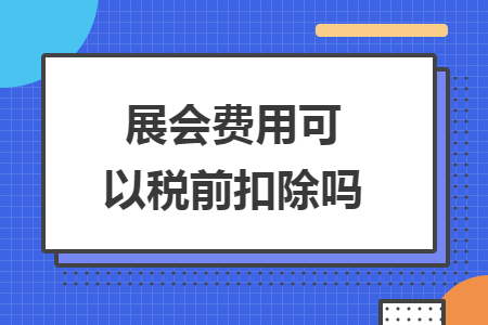 展會費用可以稅前扣除嗎