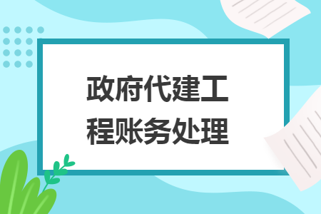 政府代建工程賬務(wù)處理