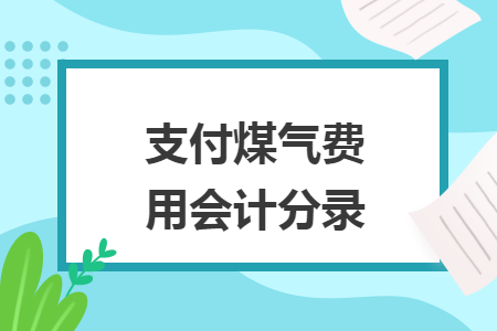 支付煤氣費(fèi)用會(huì)計(jì)分錄