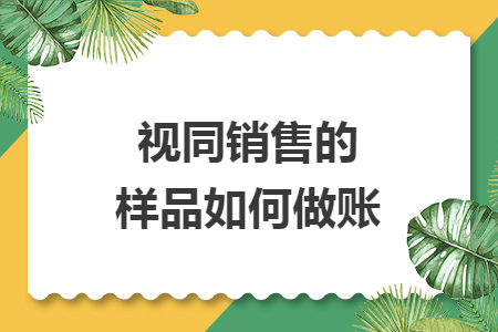 視同銷售的樣品如何做賬