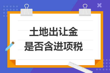 土地出讓金是否含進(jìn)項(xiàng)稅