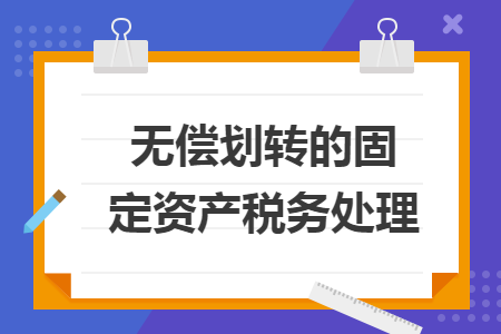 無償劃轉(zhuǎn)的固定資產(chǎn)稅務(wù)處理