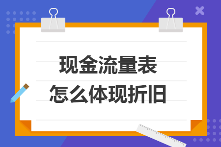 現(xiàn)金流量表怎么體現(xiàn)折舊