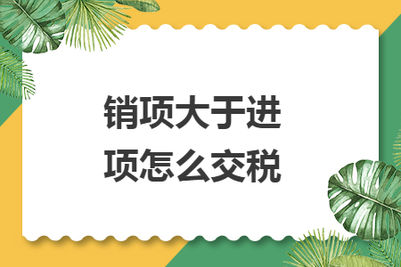 銷項大于進項怎么交稅