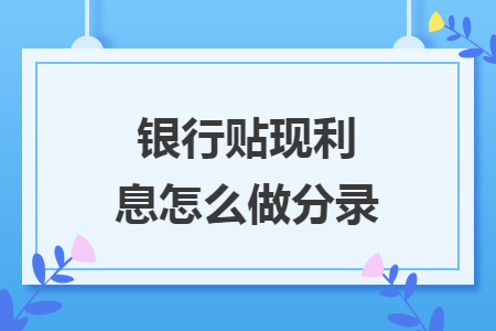 銀行貼現(xiàn)利息怎么做分錄