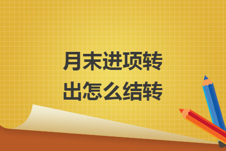 月末進(jìn)項轉(zhuǎn)出怎么結(jié)轉(zhuǎn)