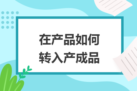 在產(chǎn)品如何轉(zhuǎn)入產(chǎn)成品