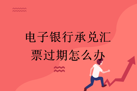 電子銀行承兌匯票過期怎么辦