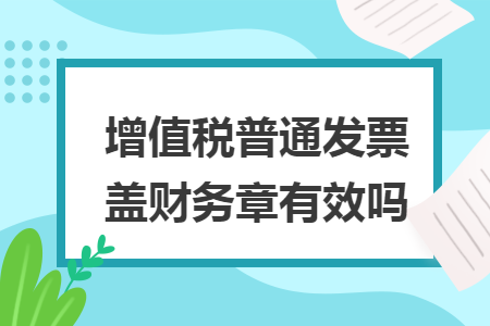增值稅普通發(fā)票蓋財務章有效嗎